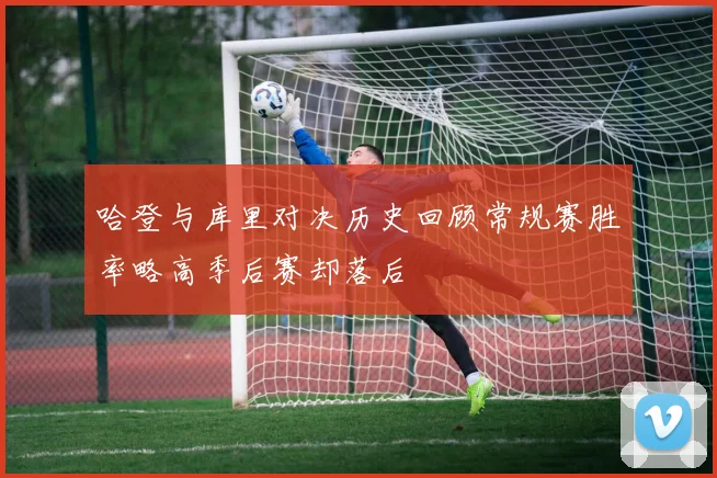 哈登与库里对决历史回顾常规赛胜率略高季后赛却落后