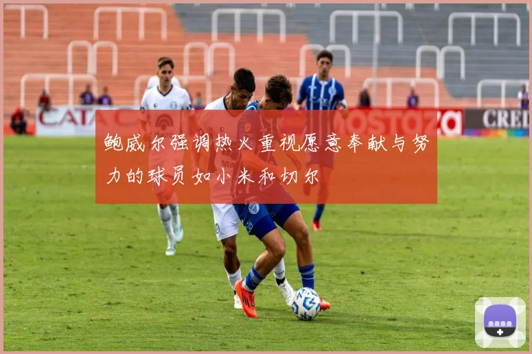 鲍威尔强调热火重视愿意奉献与努力的球员如小米和切尔