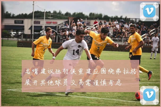 名嘴建议独行侠重建应围绕弗拉格展开其他球员交易需谨慎考虑
