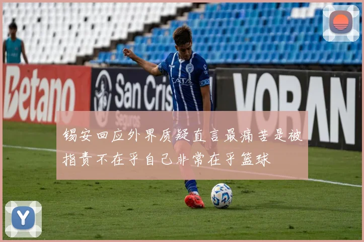 锡安回应外界质疑直言最痛苦是被指责不在乎自己非常在乎篮球