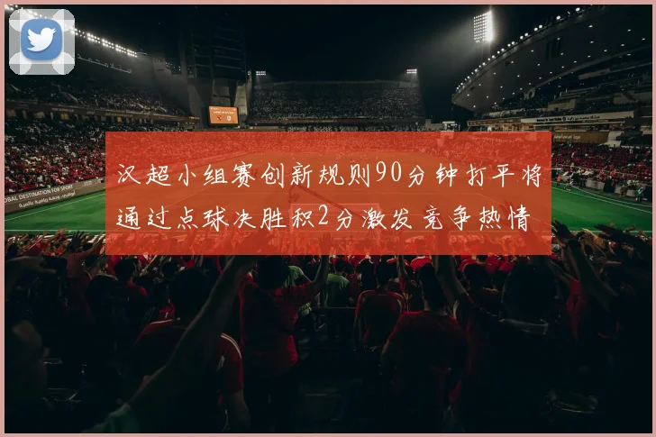 汉超小组赛创新规则90分钟打平将通过点球决胜积2分激发竞争热情