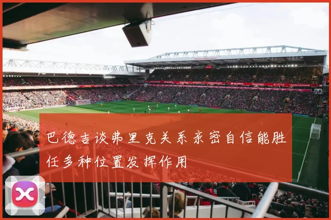 巴德吉谈弗里克关系亲密自信能胜任多种位置发挥作用