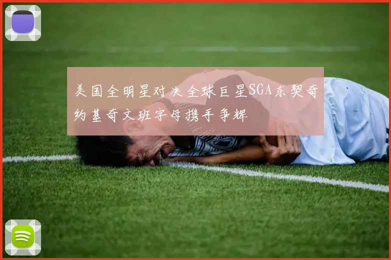 美国全明星对决全球巨星SGA东契奇约基奇文班字母携手争辉