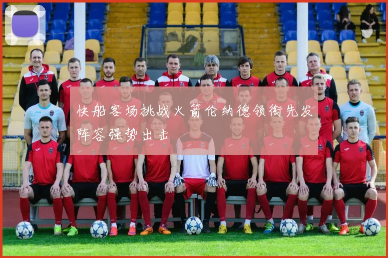 快船客场挑战火箭伦纳德领衔先发阵容强势出击