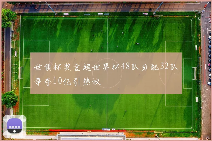 世俱杯奖金超世界杯48队分配32队争夺10亿引热议