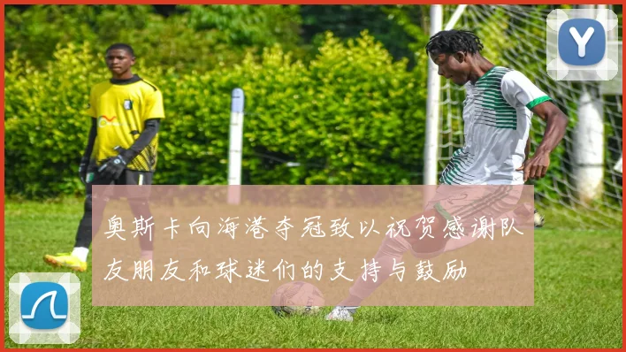 奥斯卡向海港夺冠致以祝贺感谢队友朋友和球迷们的支持与鼓励