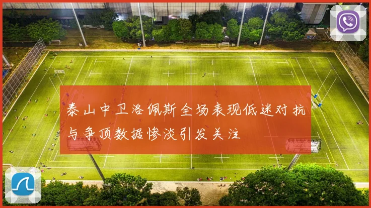 泰山中卫洛佩斯全场表现低迷对抗与争顶数据惨淡引发关注