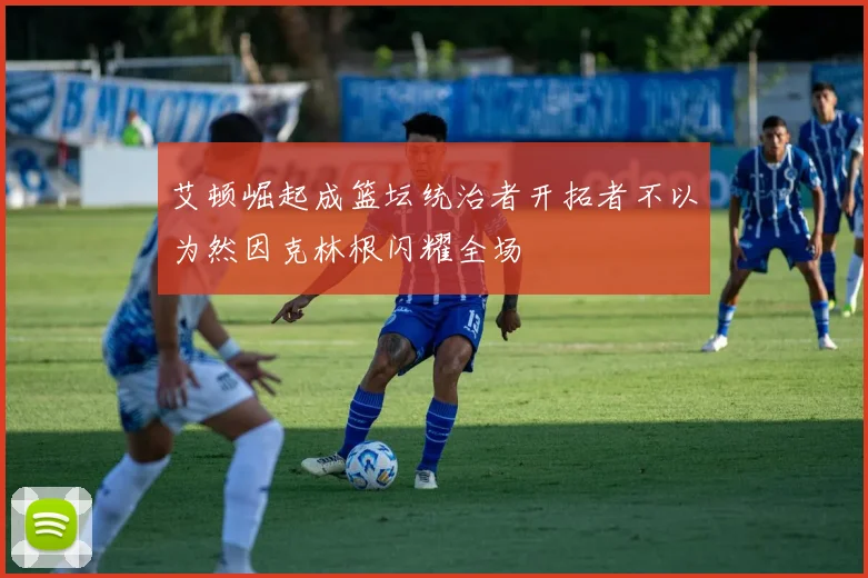 艾顿崛起成篮坛统治者开拓者不以为然因克林根闪耀全场