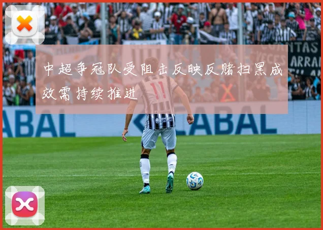 中超争冠队受阻击反映反赌扫黑成效需持续推进