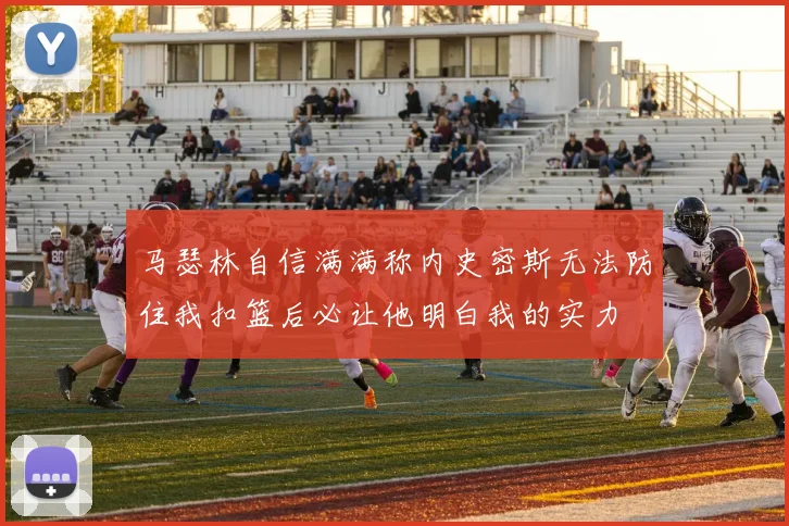 马瑟林自信满满称内史密斯无法防住我扣篮后必让他明白我的实力