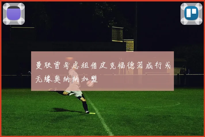 曼联曾考虑租借皮克福德若成行或无缘奥纳纳加盟