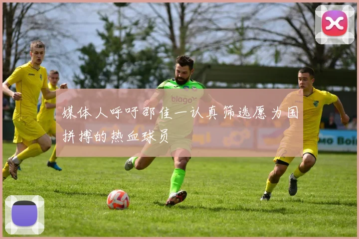 媒体人呼吁邵佳一认真筛选愿为国拼搏的热血球员