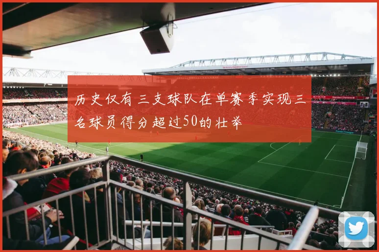 历史仅有三支球队在单赛季实现三名球员得分超过50的壮举