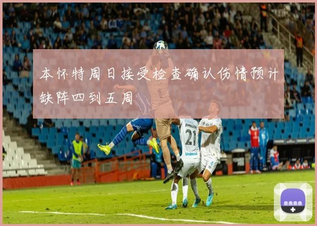本怀特周日接受检查确认伤情预计缺阵四到五周