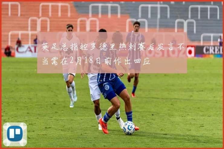 英足总指控罗德里热刺赛后发言不当需在2月18日前作出回应