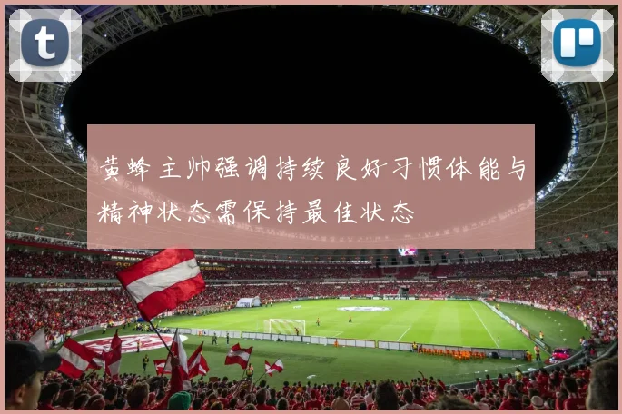 黄蜂主帅强调持续良好习惯体能与精神状态需保持最佳状态