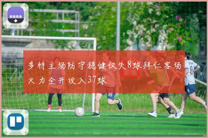 多特主场防守稳健仅失8球拜仁客场火力全开攻入37球