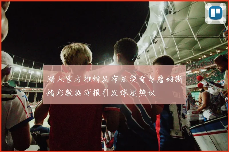 湖人官方推特发布东契奇与詹姆斯精彩数据海报引发球迷热议
