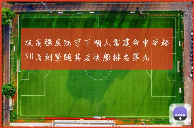 极高强度防守下湖人雷霆命中率超50马刺紧随其后快船排名第九